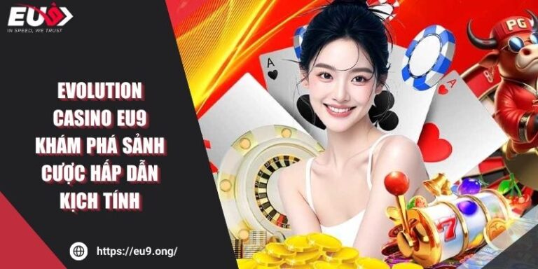 Evolution Casino Eu9 - Khám Phá Sảnh Cược Hấp Dẫn Kịch Tính