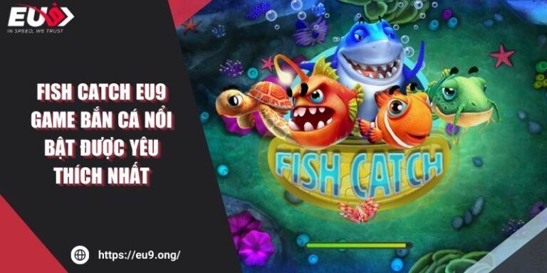 Fish Catch Eu9 – Game Bắn Cá Nổi Bật Được Yêu Thích Nhất