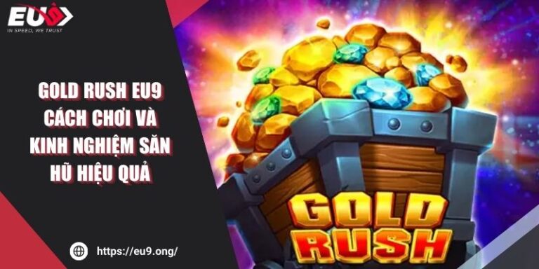 Gold Rush Eu9 - Cách Chơi Và Kinh Nghiệm Săn Hũ Hiệu Quả