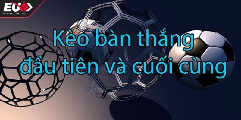 Kèo bàn thắng đầu cuối Eu9 ăn bao nhiêu