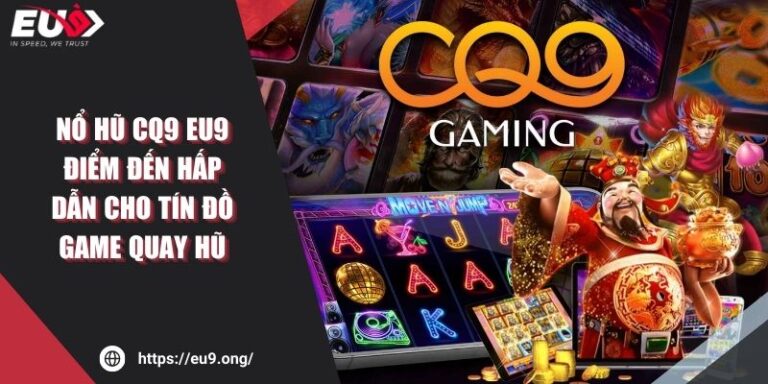 Nổ Hũ CQ9 Eu9 – Điểm Đến Hấp Dẫn Cho Tín Đồ Game Quay Hũ