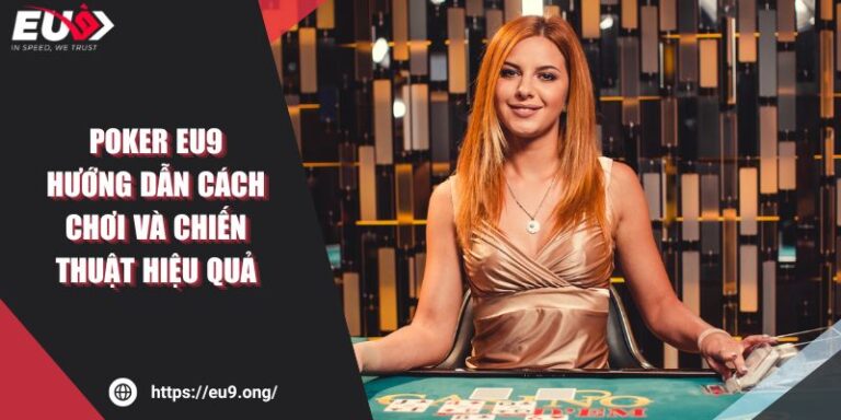 Poker Eu9 - Hướng Dẫn Cách Chơi Và Chiến Thuật Hiệu Quả