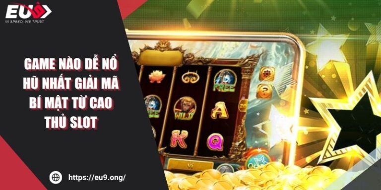 Game Nào Dễ Nổ Hũ Nhất Giải Mã Bí Mật Từ Cao Thủ Slot