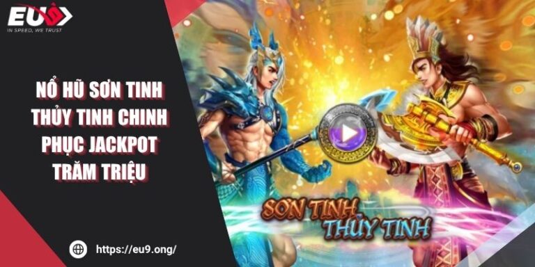 Nổ Hũ Sơn Tinh Thủy Tinh Chinh Phục Jackpot Trăm Triệu