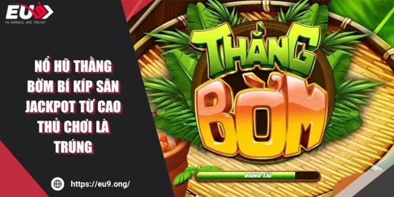 Nổ Hũ Thằng Bờm Bí Kíp Săn Jackpot Từ Cao Thủ Chơi Là Trúng