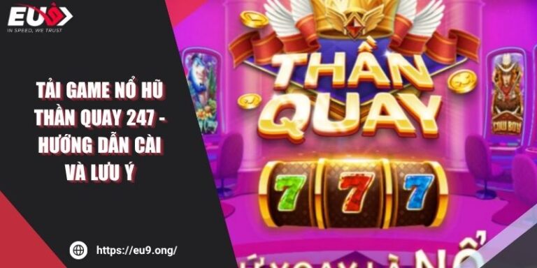 Tải Game Nổ Hũ Thần Quay 247 - Hướng Dẫn Cài Và Lưu Ý